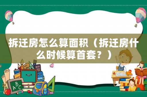 拆遷房怎么算面積（拆遷房什么時候算首套？）