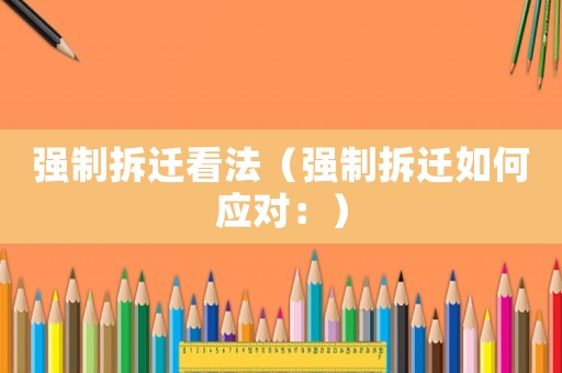 強制拆遷看法（強制拆遷如何應對：）