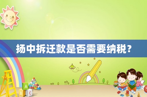 揚(yáng)中拆遷款是否需要納稅？