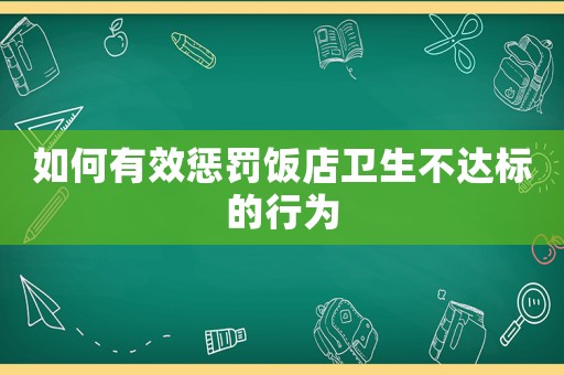 如何有效懲罰飯店衛(wèi)生不達(dá)標(biāo)的行為