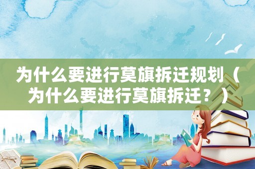 為什么要進行莫旗拆遷規劃（為什么要進行莫旗拆遷？）
