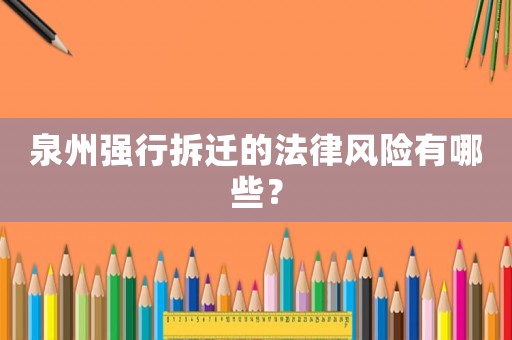 泉州強行拆遷的法律風險有哪些？
