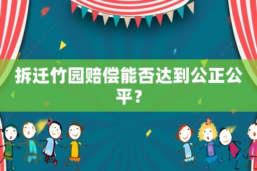 拆遷竹園賠償能否達到公正公平？