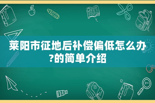 萊陽市征地后補償偏低怎么辦?的簡單介紹