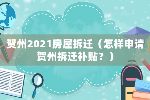 賀州2021房屋拆遷（怎樣申請賀州拆遷補貼？）