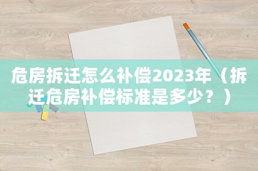 危房拆遷怎么補(bǔ)償2023年（拆遷危房補(bǔ)償標(biāo)準(zhǔn)是多少？）