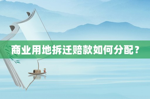 商業用地拆遷賠款如何分配？