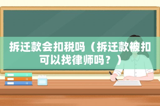 拆遷款會扣稅嗎（拆遷款被扣可以找律師嗎？）
