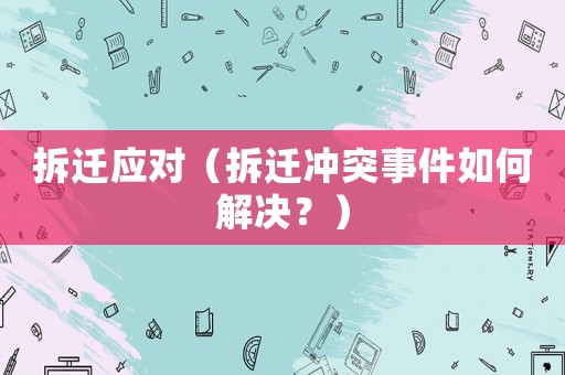拆遷應對（拆遷沖突事件如何解決？）
