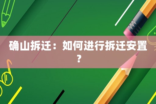 確山拆遷：如何進行拆遷安置？