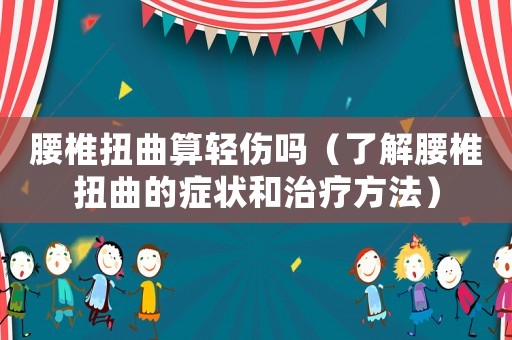 腰椎扭曲算輕傷嗎（了解腰椎扭曲的癥狀和治療方法）