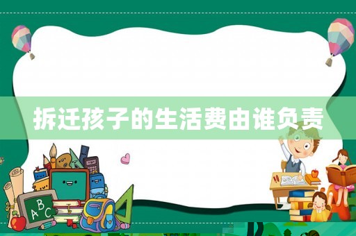 拆遷孩子的生活費由誰負責