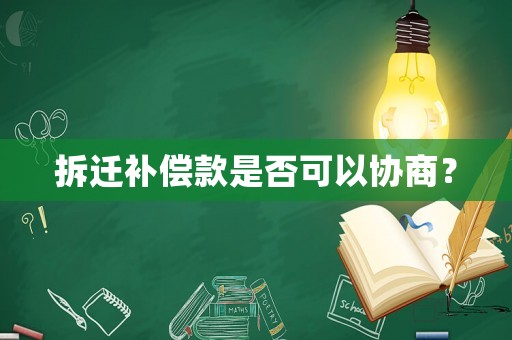 拆遷補償款是否可以協商？