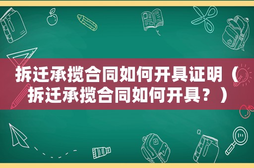 拆遷承攬合同如何開具證明（拆遷承攬合同如何開具？）