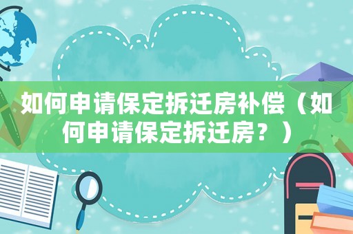 如何申請保定拆遷房補償（如何申請保定拆遷房？）