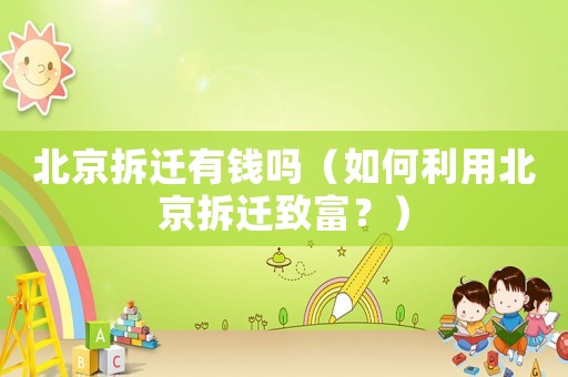 北京拆遷有錢嗎（如何利用北京拆遷致富？）