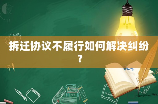 拆遷協議不履行如何解決糾紛？