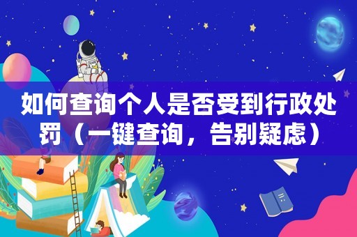 如何查詢個人是否受到行政處罰（一鍵查詢，告別疑慮）