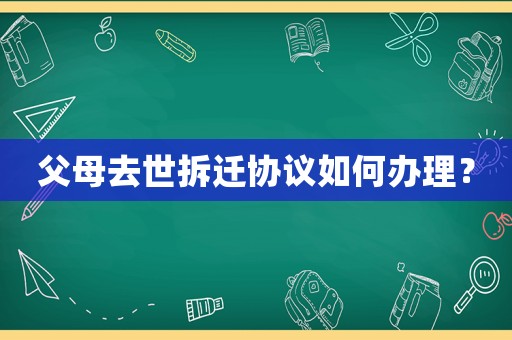 父母去世拆遷協(xié)議如何辦理？