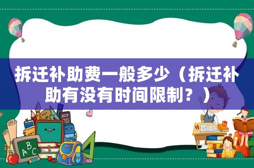 拆遷補助費一般多少（拆遷補助有沒有時間限制？）