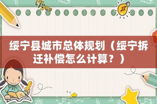 綏寧縣城市總體規劃（綏寧拆遷補償怎么計算？）