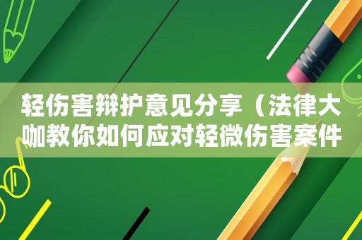 輕傷害辯護意見分享（法律大咖教你如何應對輕微傷害案件）