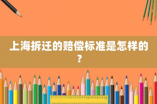 上海拆遷的賠償標準是怎樣的？