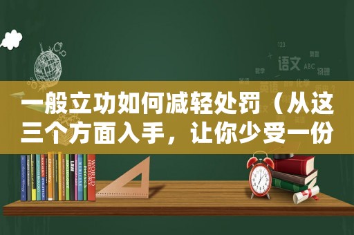 一般立功如何減輕處罰（從這三個(gè)方面入手，讓你少受一份懲罰）