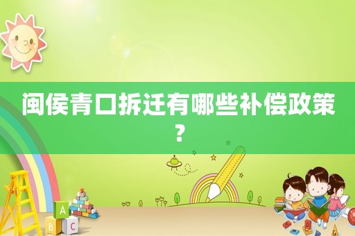 閩侯青口拆遷有哪些補償政策？