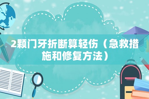 2顆門(mén)牙折斷算輕傷（急救措施和修復(fù)方法）