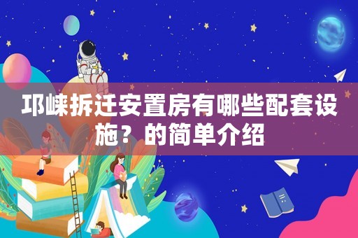邛崍拆遷安置房有哪些配套設施？的簡單介紹