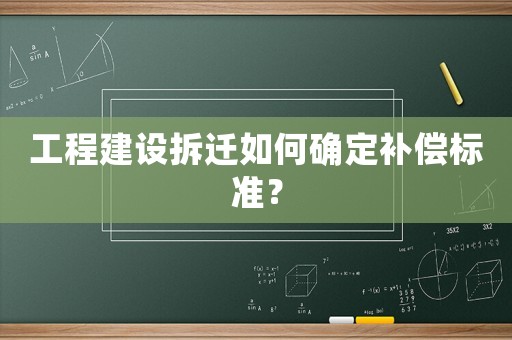 工程建設拆遷如何確定補償標準？
