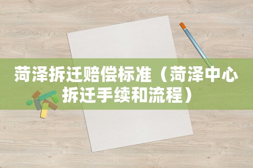 菏澤拆遷賠償標(biāo)準(zhǔn)（菏澤中心拆遷手續(xù)和流程）