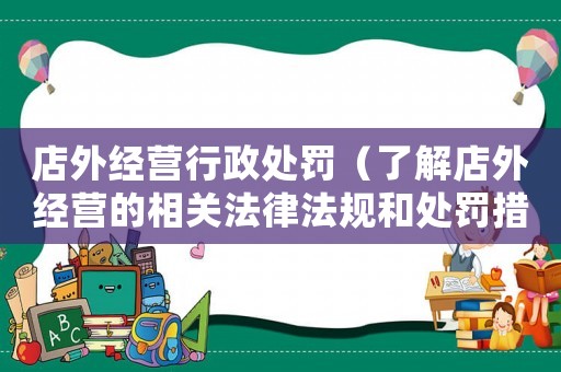店外經(jīng)營行政處罰（了解店外經(jīng)營的相關(guān)法律法規(guī)和處罰措施）