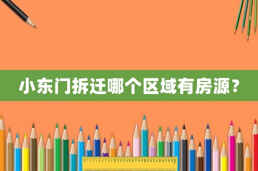 小東門拆遷哪個區域有房源？