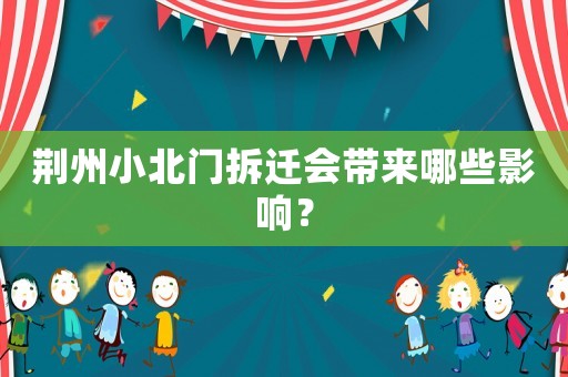 荊州小北門拆遷會帶來哪些影響？
