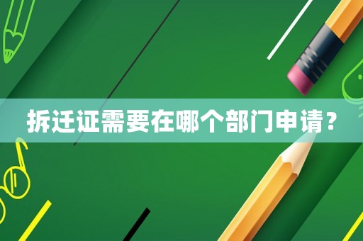 拆遷證需要在哪個部門申請？