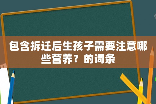 包含拆遷后生孩子需要注意哪些營養？的詞條