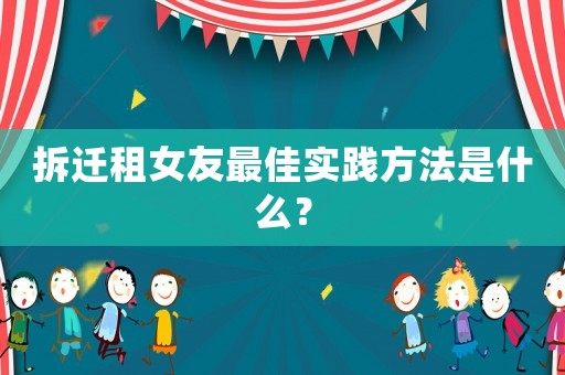 拆遷租女友最佳實踐方法是什么？
