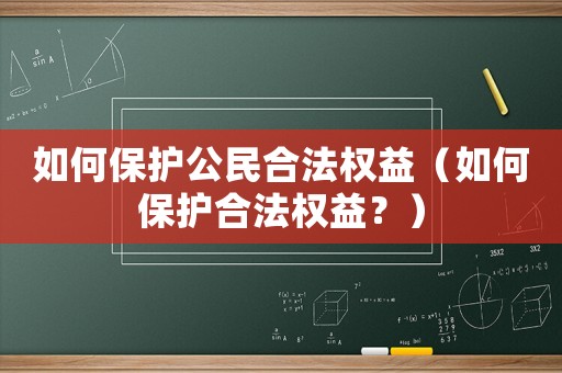 如何保護公民合法權益（如何保護合法權益？）