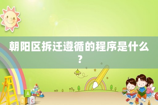 朝陽區拆遷遵循的程序是什么？