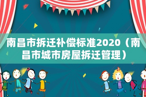 南昌市拆遷補(bǔ)償標(biāo)準(zhǔn)2020（南昌市城市房屋拆遷管理）