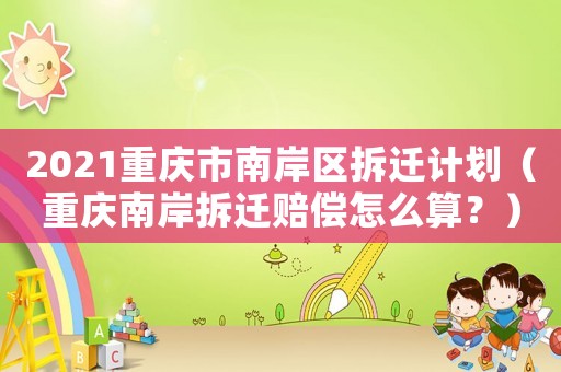 2021重慶市南岸區(qū)拆遷計劃（重慶南岸拆遷賠償怎么算？）