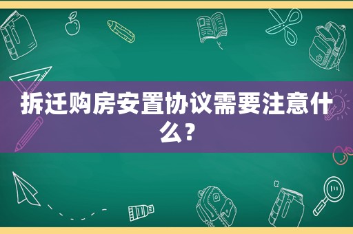 拆遷購房安置協議需要注意什么？