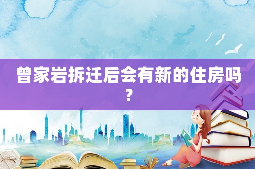 曾家?guī)r拆遷后會有新的住房嗎？