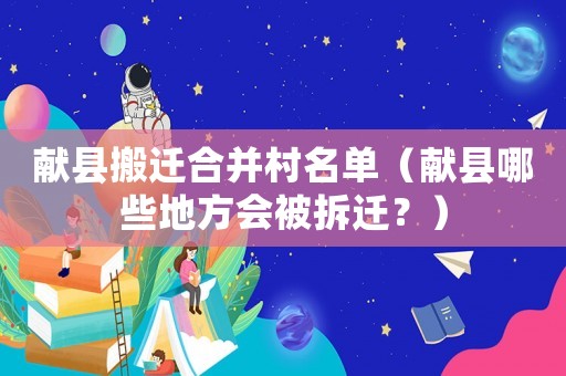 獻縣搬遷合并村名單（獻縣哪些地方會被拆遷？）