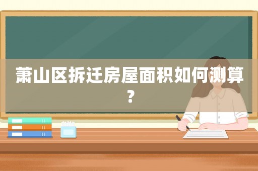 蕭山區拆遷房屋面積如何測算？