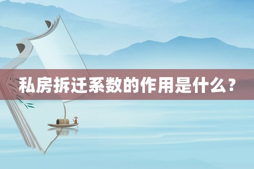 私房拆遷系數(shù)的作用是什么？