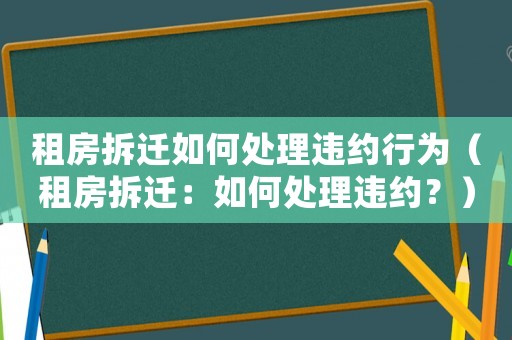 租房拆遷如何處理違約行為（租房拆遷：如何處理違約？）