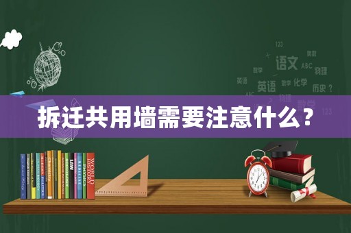 拆遷共用墻需要注意什么？